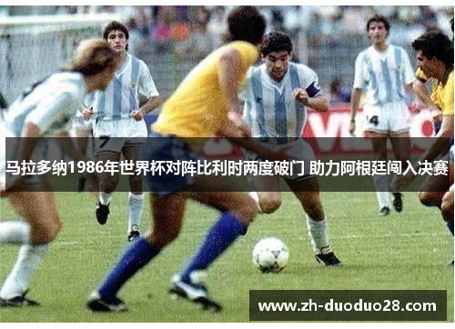 马拉多纳1986年世界杯对阵比利时两度破门 助力阿根廷闯入决赛 马拉多纳1986年世界杯对阵比利时两度破门 助力阿根廷闯入决赛