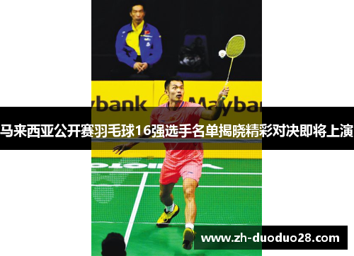 马来西亚公开赛羽毛球16强选手名单揭晓精彩对决即将上演 马来西亚公开赛羽毛球16强选手名单揭晓精彩对决即将上演