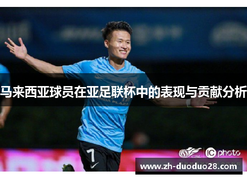 马来西亚球员在亚足联杯中的表现与贡献分析 马来西亚球员在亚足联杯中的表现与贡献分析