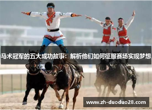 马术冠军的五大成功故事:解析他们如何征服赛场实现梦想 马术冠军的五大成功故事:解析他们如何征服赛场实现梦想