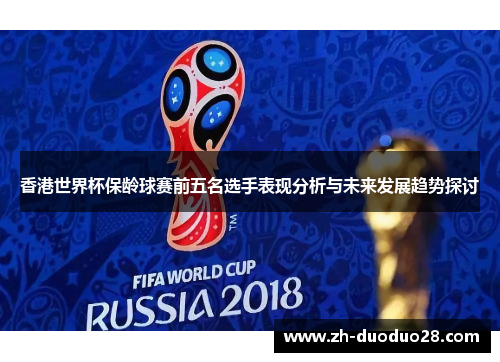 香港世界杯保龄球赛前五名选手表现分析与未来发展趋势探讨