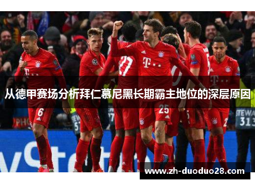 从德甲赛场分析拜仁慕尼黑长期霸主地位的深层原因 从德甲赛场分析拜仁慕尼黑长期霸主地位的深层原因