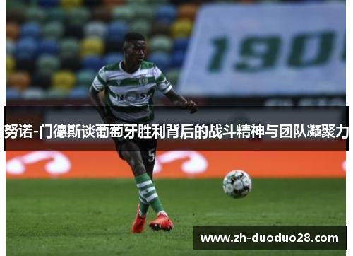 努诺-门德斯谈葡萄牙胜利背后的战斗精神与团队凝聚力 努诺-门德斯谈葡萄牙胜利背后的战斗精神与团队凝聚力