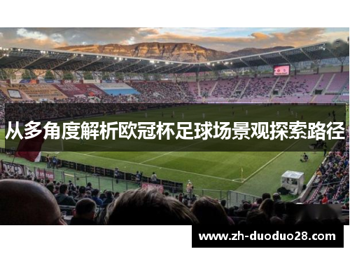 从多角度解析欧冠杯足球场景观探索路径 从多角度解析欧冠杯足球场景观探索路径
