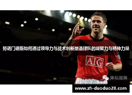 努诺门德斯如何通过领导力与战术创新塑造球队的凝聚力与精神力量