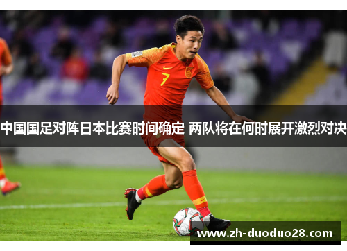 中国国足对阵日本比赛时间确定 两队将在何时展开激烈对决