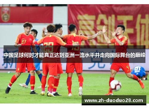 中国足球何时才能真正达到亚洲一流水平并走向国际舞台的巅峰