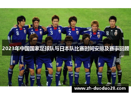 2023年中国国家足球队与日本队比赛时间安排及赛事回顾 2023年中国国家足球队与日本队比赛时间安排及赛事回顾