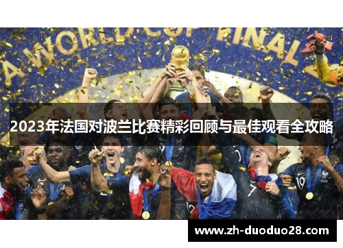 2023年法国对波兰比赛精彩回顾与最佳观看全攻略 2023年法国对波兰比赛精彩回顾与最佳观看全攻略