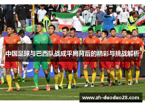 中国足球与巴西队战成平局背后的精彩与挑战解析 中国足球与巴西队战成平局背后的精彩与挑战解析