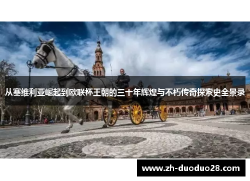 从塞维利亚崛起到欧联杯王朝的三十年辉煌与不朽传奇探索史全景录