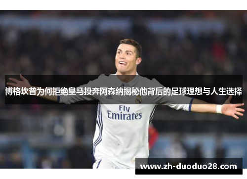 博格坎普为何拒绝皇马投奔阿森纳揭秘他背后的足球理想与人生选择