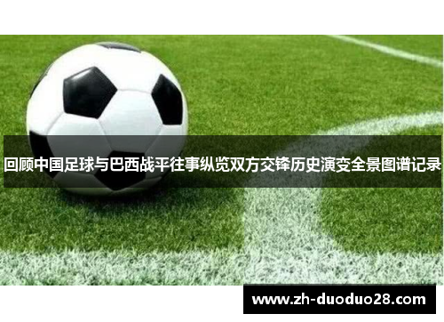 回顾中国足球与巴西战平往事纵览双方交锋历史演变全景图谱记录