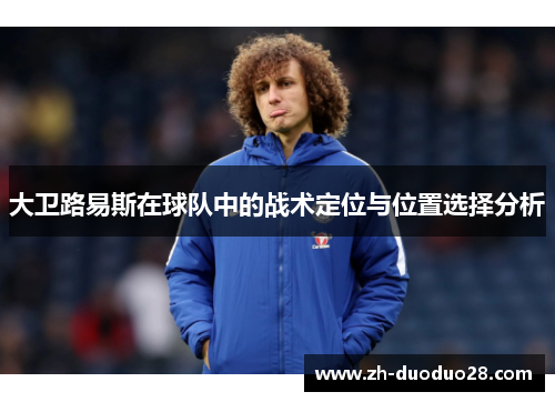 大卫路易斯在球队中的战术定位与位置选择分析