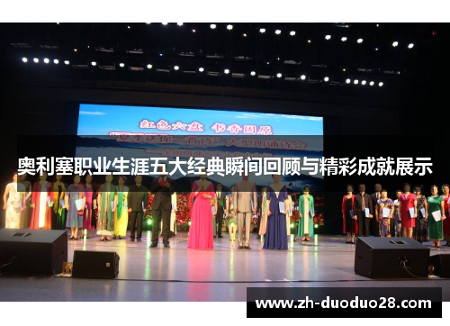 奥利塞职业生涯五大经典瞬间回顾与精彩成就展示