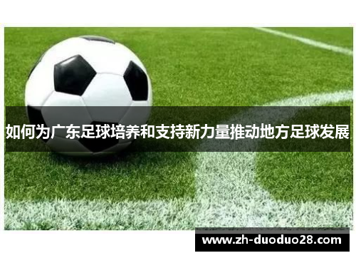如何为广东足球培养和支持新力量推动地方足球发展