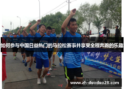 如何参与中国日益热门的马拉松赛事并享受全程奔跑的乐趣