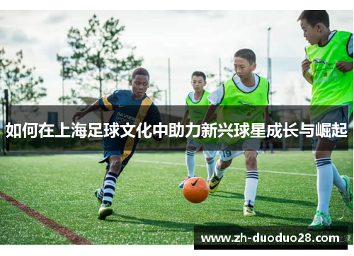 如何在上海足球文化中助力新兴球星成长与崛起