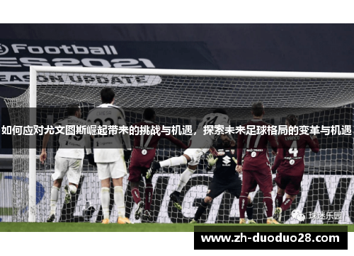 如何应对尤文图斯崛起带来的挑战与机遇，探索未来足球格局的变革与机遇