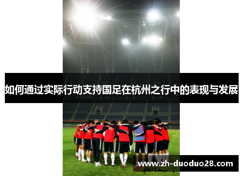 如何通过实际行动支持国足在杭州之行中的表现与发展 如何通过实际行动支持国足在杭州之行中的表现与发展