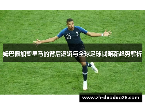 姆巴佩加盟皇马的背后逻辑与全球足球战略新趋势解析 姆巴佩加盟皇马的背后逻辑与全球足球战略新趋势解析