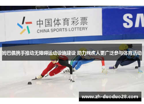 姆巴佩携手推动无障碍运动设施建设 助力残疾人更广泛参与体育活动