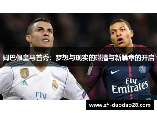 姆巴佩皇马首秀:梦想与现实的碰撞与新篇章的开启 姆巴佩皇马首秀:梦想与现实的碰撞与新篇章的开启