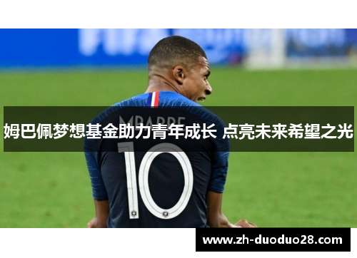 姆巴佩梦想基金助力青年成长 点亮未来希望之光 姆巴佩梦想基金助力青年成长 点亮未来希望之光