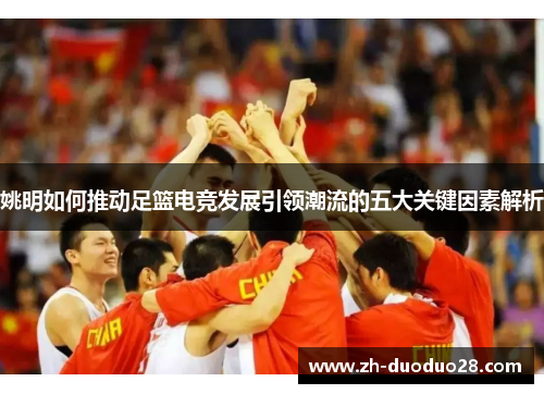 姚明如何推动足篮电竞发展引领潮流的五大关键因素解析 姚明如何推动足篮电竞发展引领潮流的五大关键因素解析