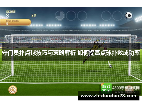 守门员扑点球技巧与策略解析 如何提高点球扑救成功率 守门员扑点球技巧与策略解析 如何提高点球扑救成功率