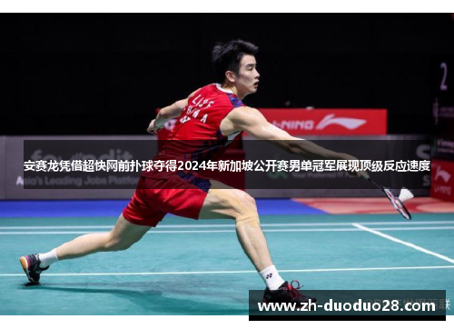 安赛龙凭借超快网前扑球夺得2024年新加坡公开赛男单冠军展现顶级反应速度 安赛龙凭借超快网前扑球夺得2024年新加坡公开赛男单冠军展现顶级反应速度