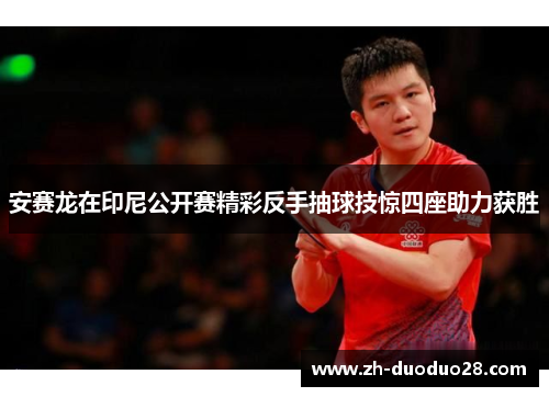 安赛龙在印尼公开赛精彩反手抽球技惊四座助力获胜 安赛龙在印尼公开赛精彩反手抽球技惊四座助力获胜
