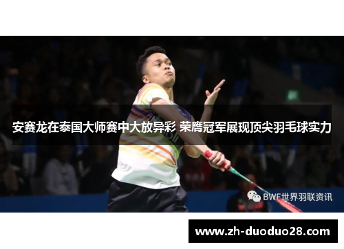 安赛龙在泰国大师赛中大放异彩 荣膺冠军展现顶尖羽毛球实力 安赛龙在泰国大师赛中大放异彩 荣膺冠军展现顶尖羽毛球实力