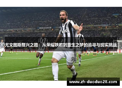尤文图斯复兴之路：从荣耀跌宕到重生之梦的追寻与现实挑战