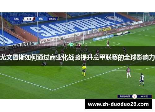尤文图斯如何通过商业化战略提升意甲联赛的全球影响力 尤文图斯如何通过商业化战略提升意甲联赛的全球影响力