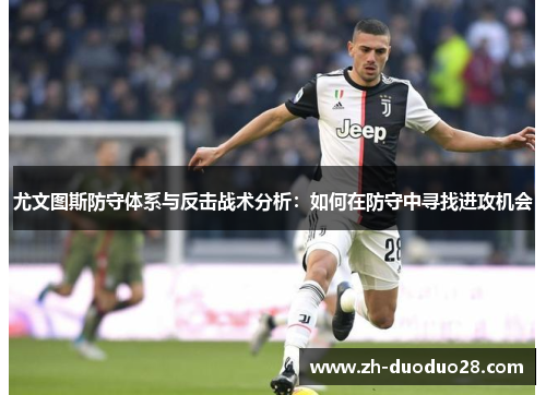 尤文图斯防守体系与反击战术分析:如何在防守中寻找进攻机会 尤文图斯防守体系与反击战术分析:如何在防守中寻找进攻机会