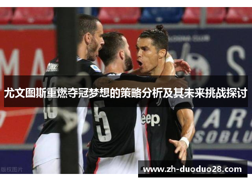 尤文图斯重燃夺冠梦想的策略分析及其未来挑战探讨