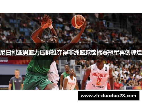 尼日利亚男篮力压群雄夺得非洲篮球锦标赛冠军再创辉煌