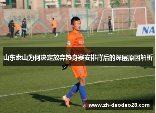 山东泰山为何决定放弃热身赛安排背后的深层原因解析 山东泰山为何决定放弃热身赛安排背后的深层原因解析