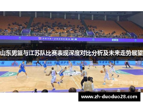 山东男篮与江苏队比赛表现深度对比分析及未来走势展望 山东男篮与江苏队比赛表现深度对比分析及未来走势展望