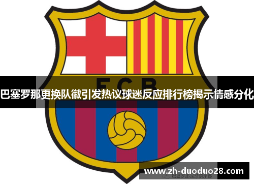 巴塞罗那更换队徽引发热议球迷反应排行榜揭示情感分化 巴塞罗那更换队徽引发热议球迷反应排行榜揭示情感分化