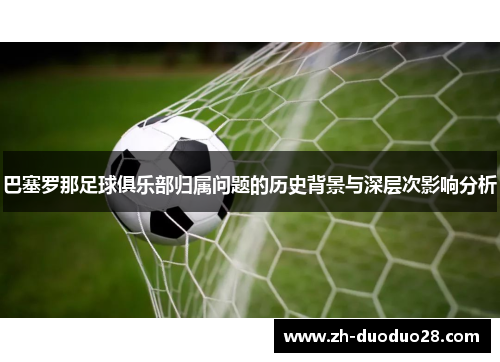 巴塞罗那足球俱乐部归属问题的历史背景与深层次影响分析