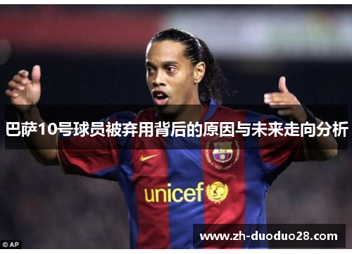 巴萨10号球员被弃用背后的原因与未来走向分析 巴萨10号球员被弃用背后的原因与未来走向分析