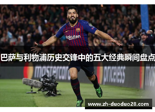 巴萨与利物浦历史交锋中的五大经典瞬间盘点