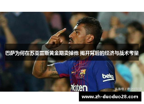 巴萨为何在苏亚雷斯黄金期卖掉他 揭开背后的经济与战术考量 巴萨为何在苏亚雷斯黄金期卖掉他 揭开背后的经济与战术考量