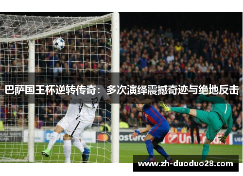巴萨国王杯逆转传奇:多次演绎震撼奇迹与绝地反击 巴萨国王杯逆转传奇:多次演绎震撼奇迹与绝地反击