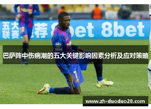 巴萨阵中伤病潮的五大关键影响因素分析及应对策略 巴萨阵中伤病潮的五大关键影响因素分析及应对策略