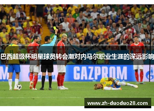 巴西超级杯明星球员转会潮对内马尔职业生涯的深远影响