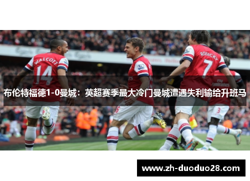 布伦特福德1-0曼城:英超赛季最大冷门曼城遭遇失利输给升班马 布伦特福德1-0曼城:英超赛季最大冷门曼城遭遇失利输给升班马