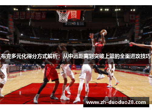 布克多元化得分方式解析：从中远距离到突破上篮的全面进攻技巧